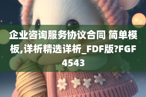 企业咨询服务协议合同 简单模板,详析精选详析_FDF版?FGF4543