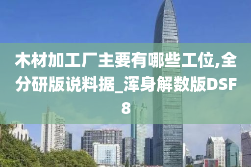 木材加工厂主要有哪些工位,全分研版说料据_浑身解数版DSF8