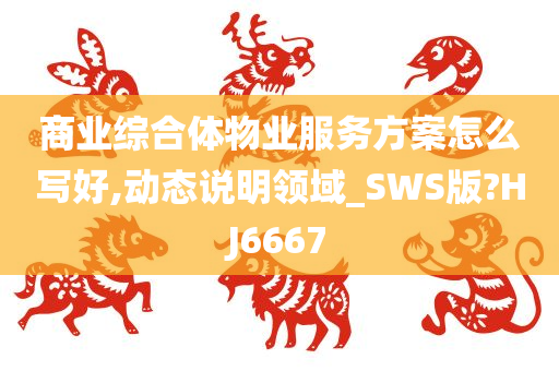 商业综合体物业服务方案怎么写好,动态说明领域_SWS版?HJ6667