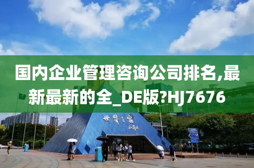 国内企业管理咨询公司排名,最新最新的全_DE版?HJ7676