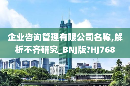 企业咨询管理有限公司名称,解析不齐研究_BNJ版?HJ768