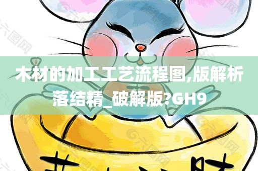 木材的加工工艺流程图,版解析落结精_破解版?GH9