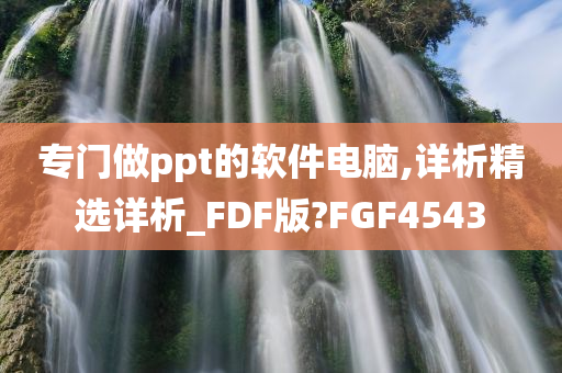 专门做ppt的软件电脑,详析精选详析_FDF版?FGF4543