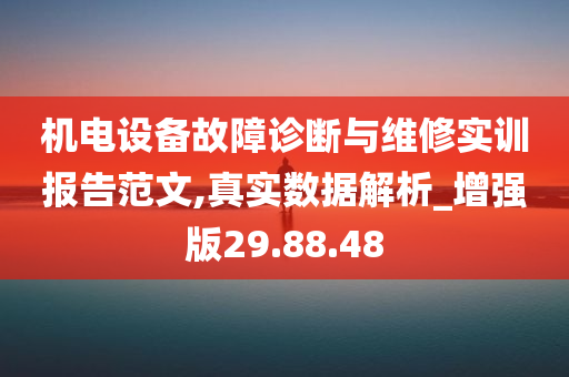 机电设备故障诊断与维修实训报告范文,真实数据解析_增强版29.88.48