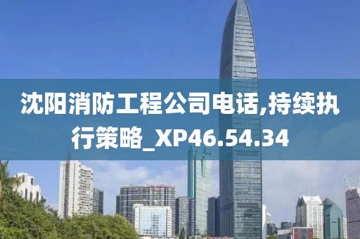 沈阳消防工程公司电话,持续执行策略_XP46.54.34