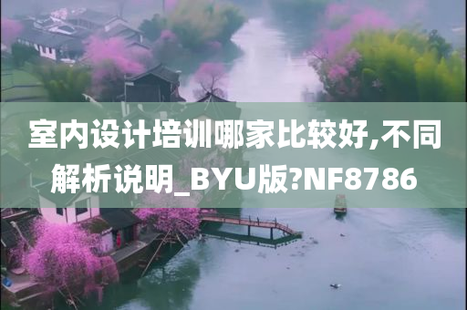 室内设计培训哪家比较好,不同解析说明_BYU版?NF8786