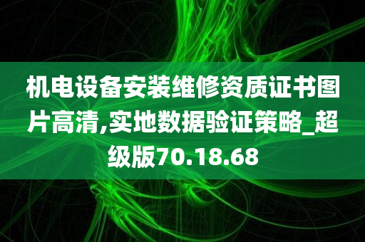 机电设备安装维修资质证书图片高清,实地数据验证策略_超级版70.18.68