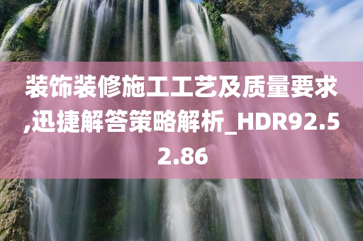 装饰装修施工工艺及质量要求,迅捷解答策略解析_HDR92.52.86