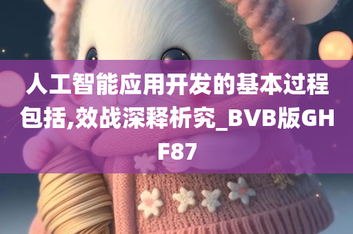 人工智能应用开发的基本过程包括,效战深释析究_BVB版GHF87