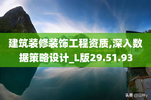 建筑装修装饰工程资质,深入数据策略设计_L版29.51.93