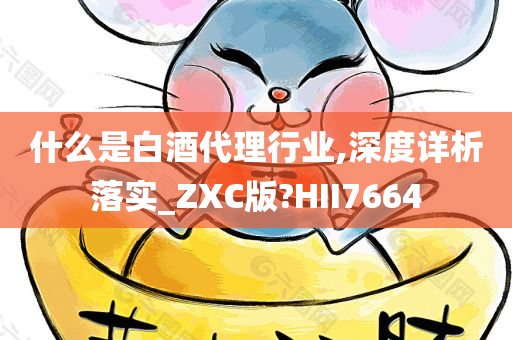 什么是白酒代理行业,深度详析落实_ZXC版?HII7664