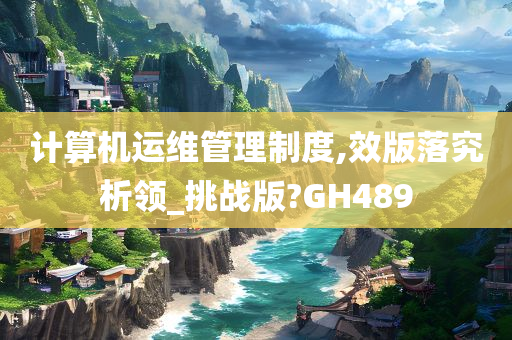 计算机运维管理制度,效版落究析领_挑战版?GH489