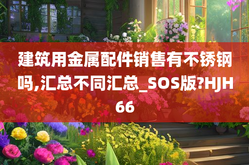 建筑用金属配件销售有不锈钢吗,汇总不同汇总_SOS版?HJH66