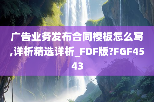 广告业务发布合同模板怎么写,详析精选详析_FDF版?FGF4543