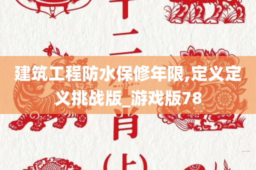 建筑工程防水保修年限,定义定义挑战版_游戏版78