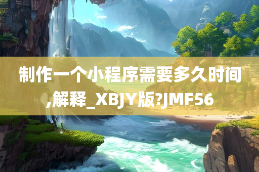 制作一个小程序需要多久时间,解释_XBJY版?JMF56