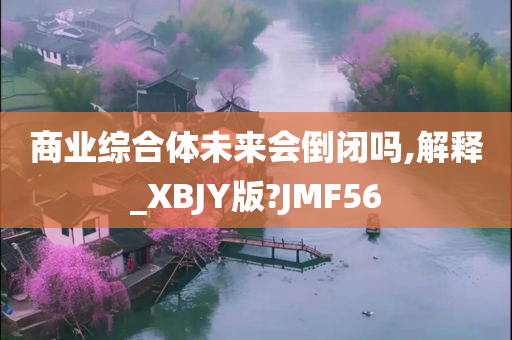 商业综合体未来会倒闭吗,解释_XBJY版?JMF56