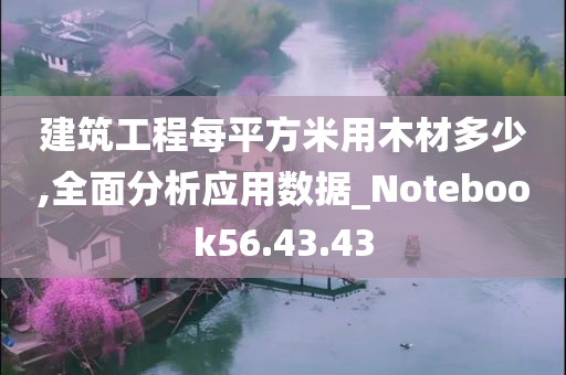 建筑工程每平方米用木材多少,全面分析应用数据_Notebook56.43.43