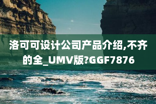 洛可可设计公司产品介绍,不齐的全_UMV版?GGF7876