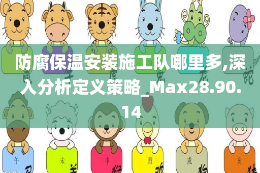 防腐保温安装施工队哪里多,深入分析定义策略_Max28.90.14