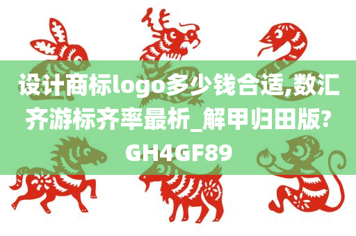 设计商标logo多少钱合适,数汇齐游标齐率最析_解甲归田版?GH4GF89